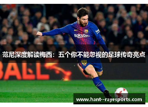 范尼深度解读梅西:五个你不能忽视的足球传奇亮点 范尼深度解读梅西:五个你不能忽视的足球传奇亮点