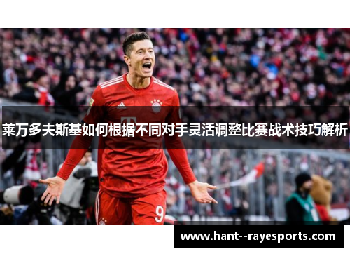 莱万多夫斯基如何根据不同对手灵活调整比赛战术技巧解析