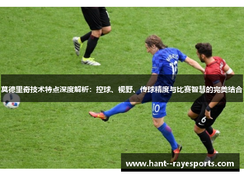莫德里奇技术特点深度解析：控球、视野、传球精度与比赛智慧的完美结合