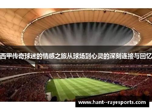 西甲传奇球迷的情感之旅从球场到心灵的深刻连接与回忆