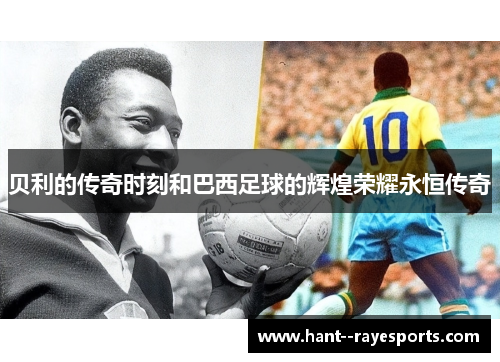 贝利的传奇时刻和巴西足球的辉煌荣耀永恒传奇