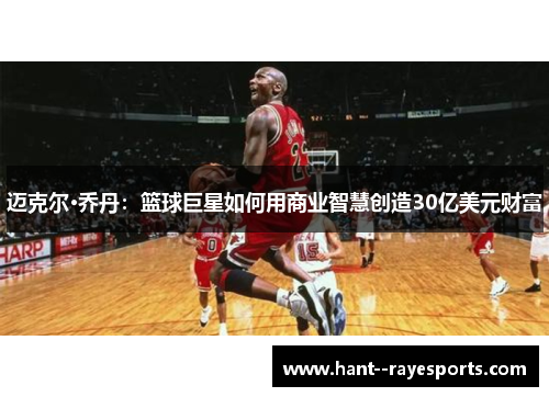 迈克尔·乔丹：篮球巨星如何用商业智慧创造30亿美元财富