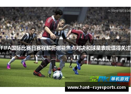 FIFA国际比赛日赛程解析哪些焦点对决和球星表现值得关注 FIFA国际比赛日赛程解析哪些焦点对决和球星表现值得关注