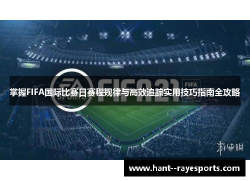 掌握FIFA国际比赛日赛程规律与高效追踪实用技巧指南全攻略 掌握FIFA国际比赛日赛程规律与高效追踪实用技巧指南全攻略