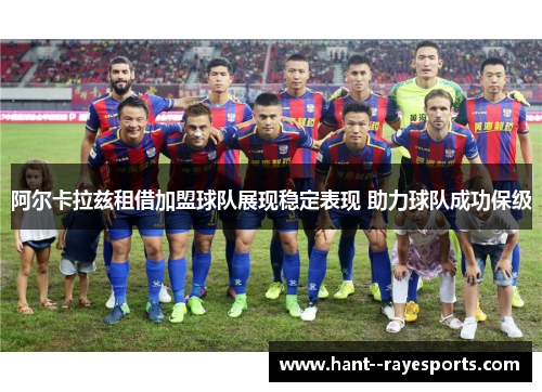 阿尔卡拉兹租借加盟球队展现稳定表现 助力球队成功保级 阿尔卡拉兹租借加盟球队展现稳定表现 助力球队成功保级