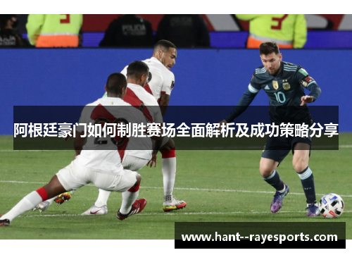阿根廷豪门如何制胜赛场全面解析及成功策略分享 阿根廷豪门如何制胜赛场全面解析及成功策略分享