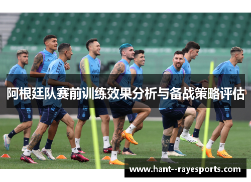阿根廷队赛前训练效果分析与备战策略评估