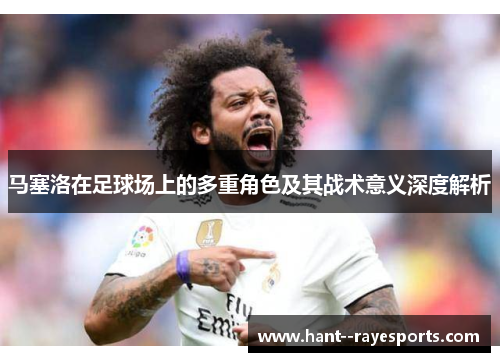 马塞洛在足球场上的多重角色及其战术意义深度解析