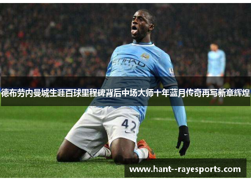 德布劳内曼城生涯百球里程碑背后中场大师十年蓝月传奇再写新章辉煌