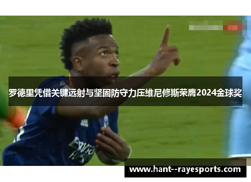 罗德里凭借关键远射与坚固防守力压维尼修斯荣膺2024金球奖