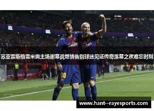 苏亚雷斯格雷米奥主场谢幕战燃情告别球迷见证传奇落幕之夜难忘时刻