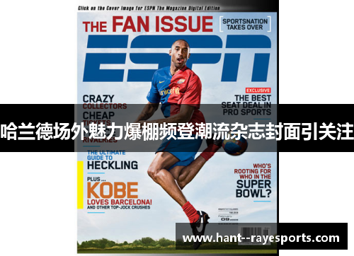 哈兰德场外魅力爆棚频登潮流杂志封面引关注