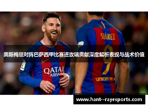 奥斯梅恩对阵巴萨西甲比赛进攻端贡献深度解析表现与战术价值