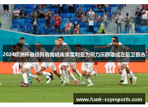 2024欧洲杯最佳阵容揭晓库库雷利亚为何力压群雄成左后卫首选